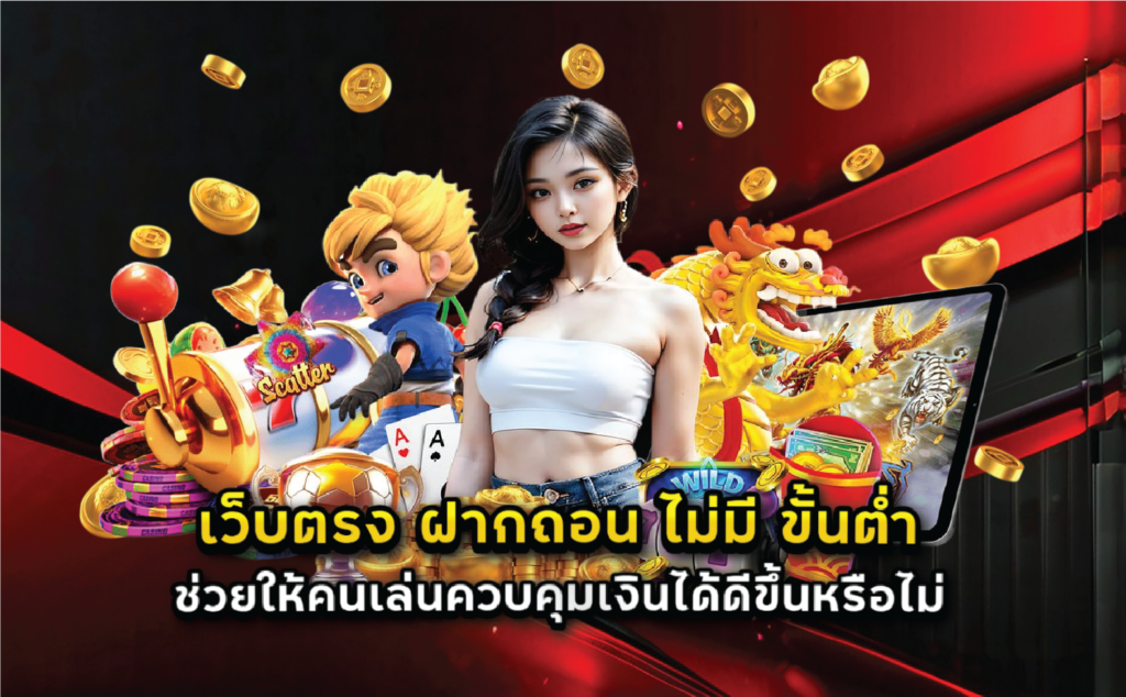 เว็บตรง ฝากถอน ไม่มี ขั้นต่ำ ช่วยให้คนเล่นควบคุมเงินได้ดีขึ้นหรือไม่